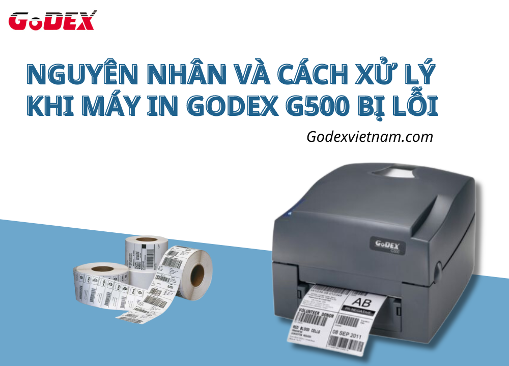 Máy in Godex G500 bị lỗi do đâu và cách xử lý hiệu quả nhất